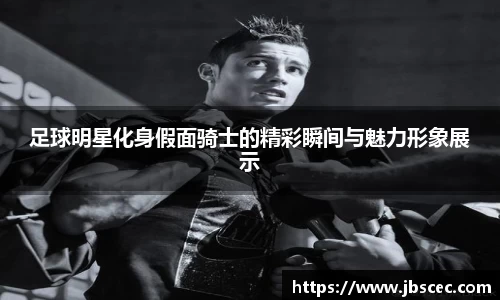 足球明星化身假面骑士的精彩瞬间与魅力形象展示